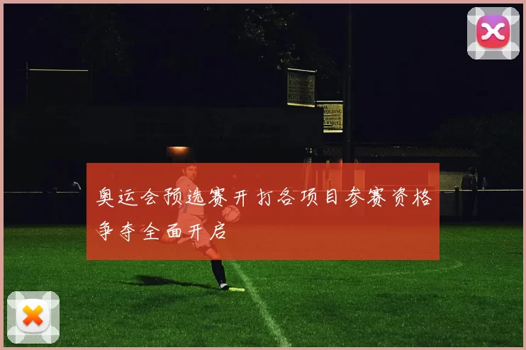 奥运会预选赛开打各项目参赛资格争夺全面开启