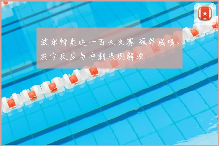 波尔特奥运一百米决赛 冠军成绩、发令反应与冲刺表现解读