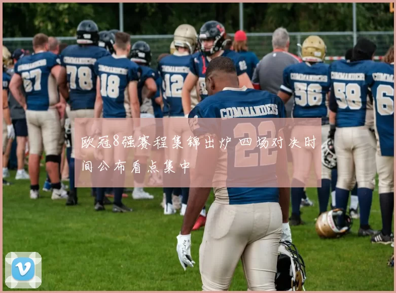 欧冠8强赛程集锦出炉 四场对决时间公布看点集中