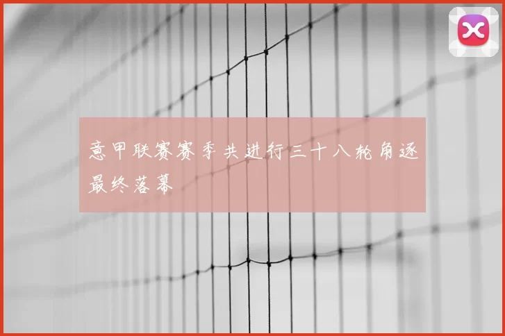 意甲联赛赛季共进行三十八轮角逐最终落幕