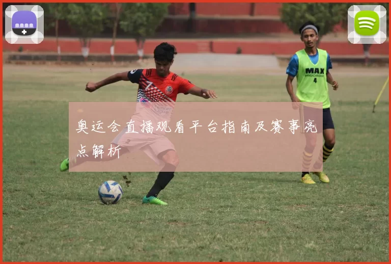 奥运会直播观看平台指南及赛事亮点解析