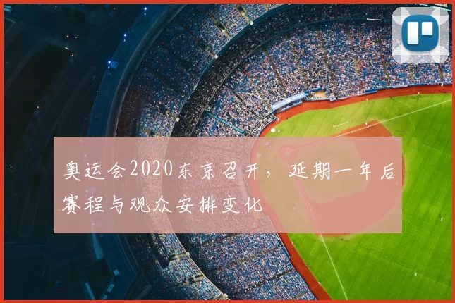 奥运会2020东京召开，延期一年后赛程与观众安排变化