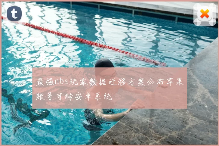 最强nba玩家数据迁移方案公布苹果账号可转安卓系统