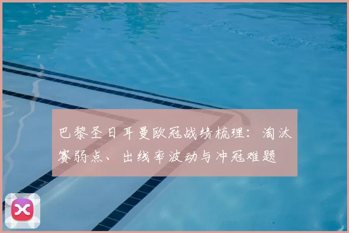 巴黎圣日耳曼欧冠战绩梳理：淘汰赛弱点、出线率波动与冲冠难题