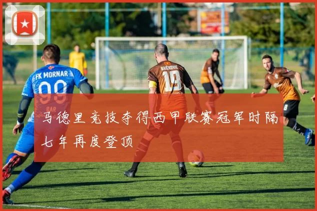 马德里竞技夺得西甲联赛冠军时隔七年再度登顶