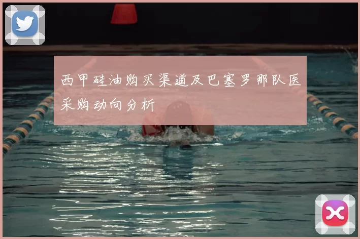 西甲硅油购买渠道及巴塞罗那队医采购动向分析