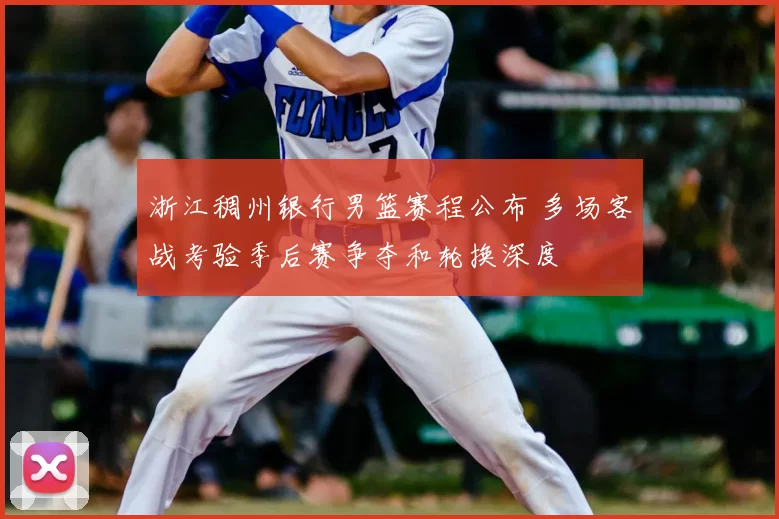 浙江稠州银行男篮赛程公布 多场客战考验季后赛争夺和轮换深度