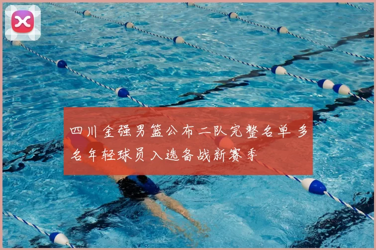 四川金强男篮公布二队完整名单 多名年轻球员入选备战新赛季