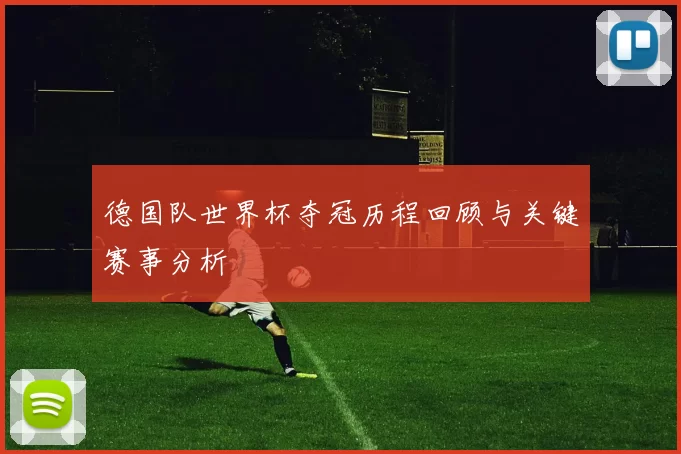 德国队世界杯夺冠历程回顾与关键赛事分析