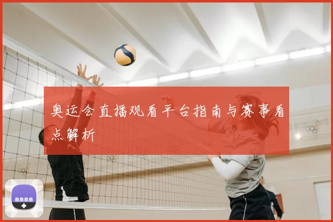 奥运会直播观看平台指南与赛事看点解析