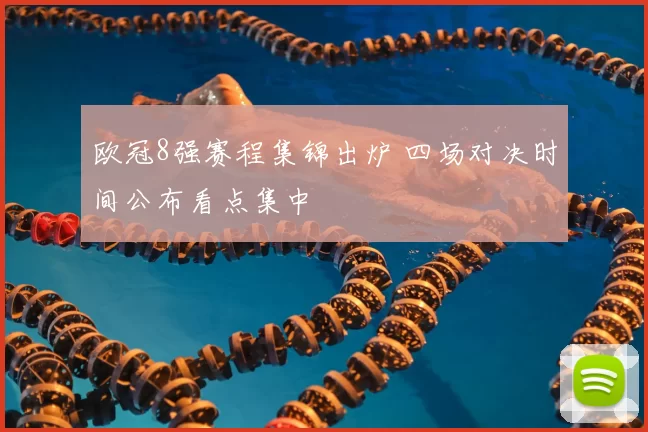 欧冠8强赛程集锦出炉 四场对决时间公布看点集中