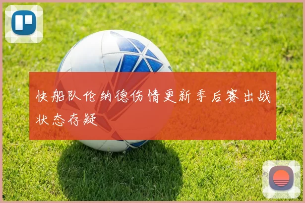 快船队伦纳德伤情更新季后赛出战状态存疑