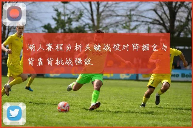 湖人赛程分析关键战役对阵掘金与背靠背挑战强敌