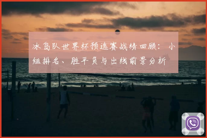 冰岛队世界杯预选赛战绩回顾:小组排名、胜平负与出线前景分析