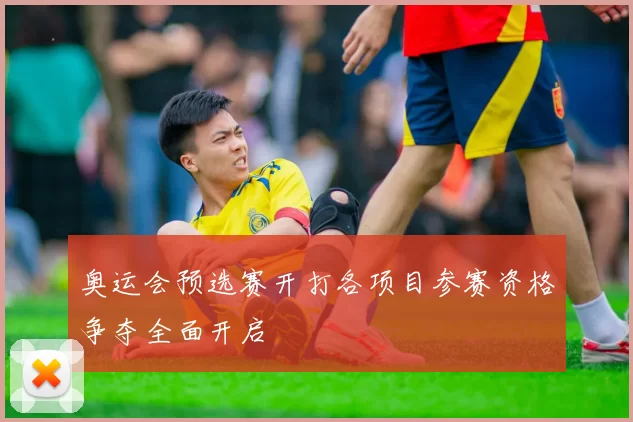 奥运会预选赛开打各项目参赛资格争夺全面开启