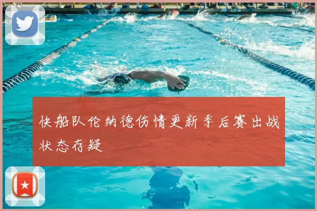 快船队伦纳德伤情更新季后赛出战状态存疑