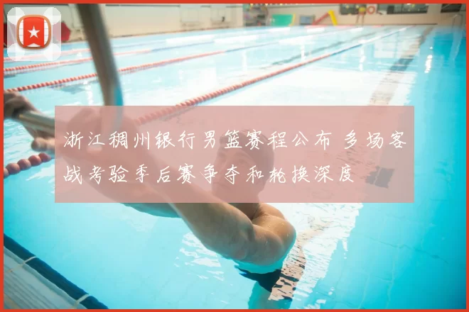 浙江稠州银行男篮赛程公布 多场客战考验季后赛争夺和轮换深度