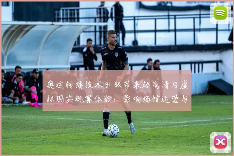 奥运转播技术升级带来超高清与虚拟现实观赛体验，影响场馆运营与训练