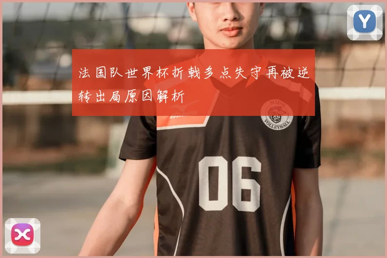 法国队世界杯折戟多点失守再被逆转出局原因解析
