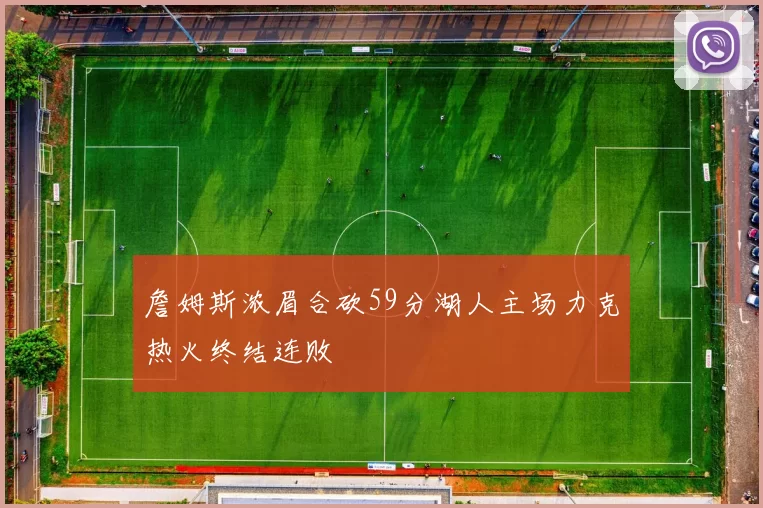 詹姆斯浓眉合砍59分湖人主场力克热火终结连败