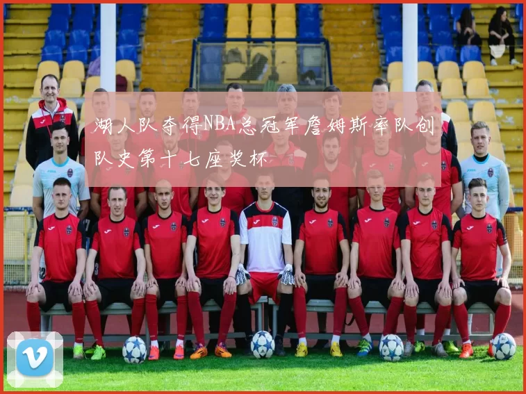 湖人队夺得NBA总冠军詹姆斯率队创队史第十七座奖杯