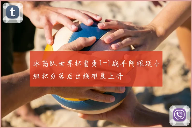 冰岛队世界杯首秀1-1战平阿根廷小组积分落后出线难度上升