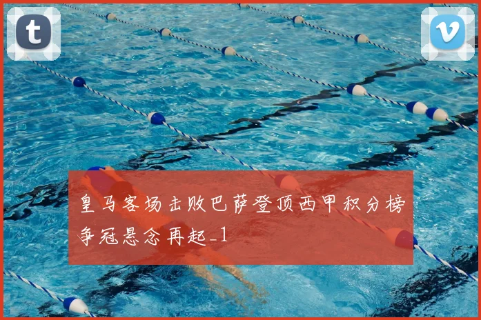 皇马客场击败巴萨登顶西甲积分榜争冠悬念再起_1