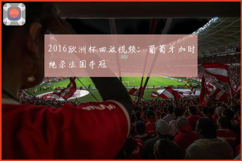 2016欧洲杯回放视频:葡萄牙加时绝杀法国夺冠