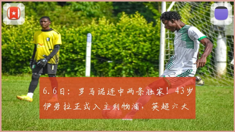 6.6日:罗马诺连中两条独家!43岁伊劳拉正式入主利物浦,英超六大豪门全员进入少帅时代_阿森纳_比利亚雷亚尔_欧联