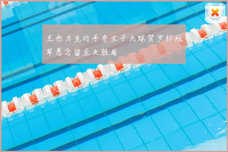 王也力克对手夺女子九球贺岁杯冠军悬念留至决胜局