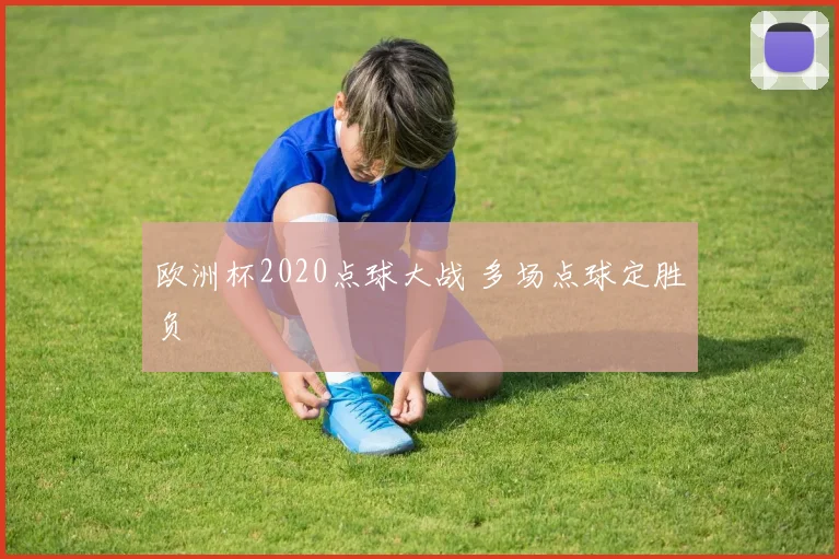 欧洲杯2020点球大战 多场点球定胜负