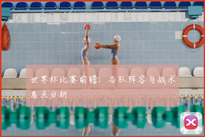 世界杯比赛前瞻:各队阵容与战术看点分析