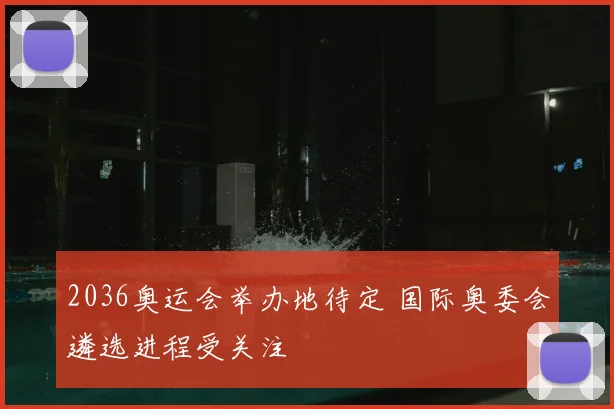 2036奥运会举办地待定 国际奥委会遴选进程受关注