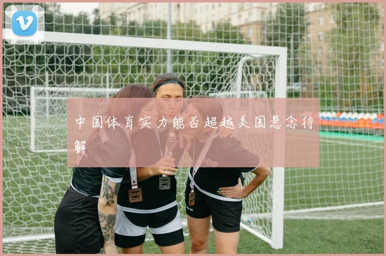中国体育实力能否超越美国悬念待解