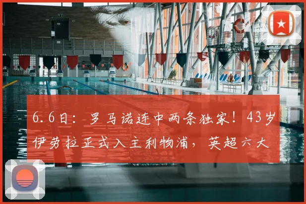 6.6日:罗马诺连中两条独家!43岁伊劳拉正式入主利物浦,英超六大豪门全员进入少帅时代_阿森纳_比利亚雷亚尔_欧联
