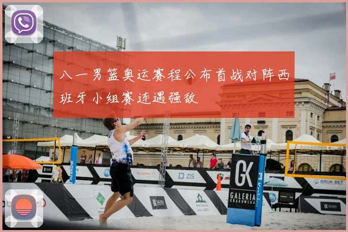 八一男篮奥运赛程公布首战对阵西班牙小组赛连遇强敌
