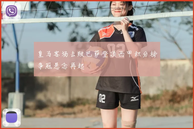 皇马客场击败巴萨登顶西甲积分榜争冠悬念再起