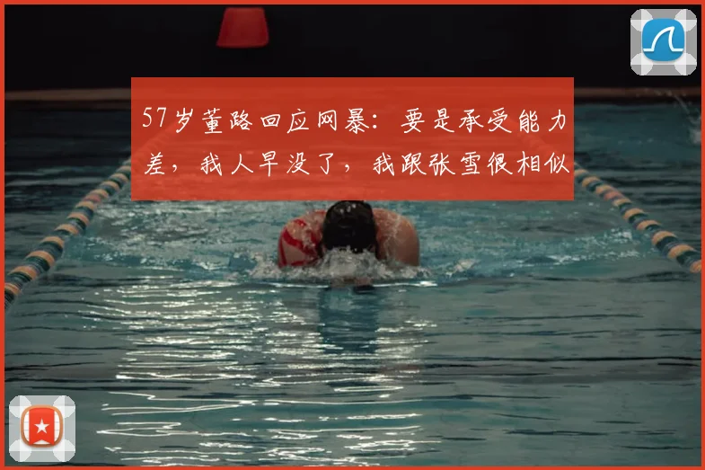 57岁董路回应网暴:要是承受能力差,我人早没了,我跟张雪很相似