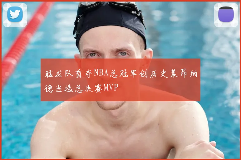 猛龙队首夺NBA总冠军创历史莱昂纳德当选总决赛MVP